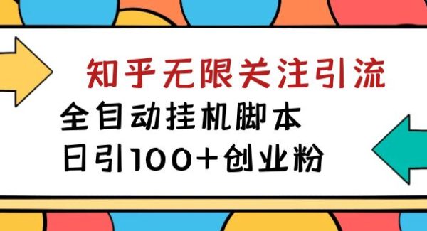 【揭秘】价值5000 知乎无限关注引流，全自动挂机脚本，日引100 创业粉