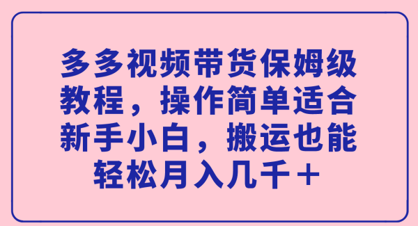 多多视频带货保姆级教程，操作简单适合新手小白，搬运也能轻松月入几千＋