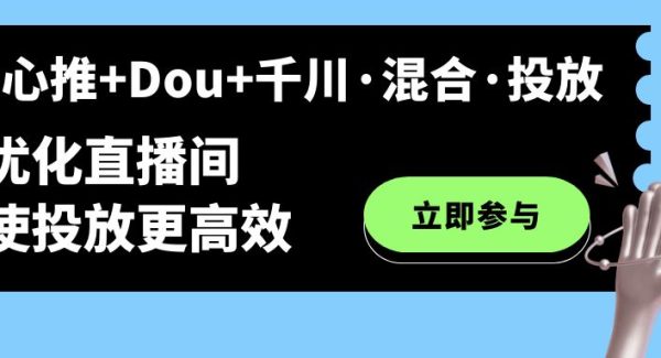 随心推 Dou 千川·混合·投放新玩法，优化直播间使投放更高效