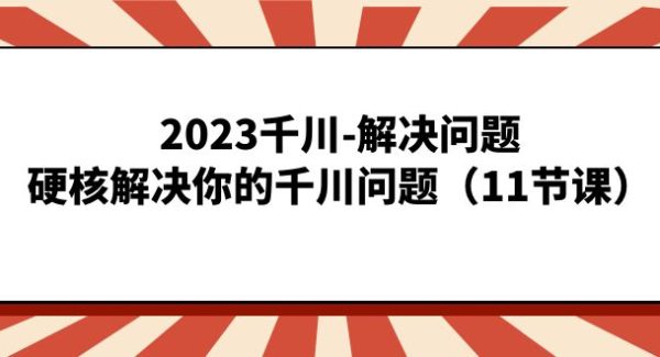 2023千川-解决问题，硬核解决你的千川问题（11节课）