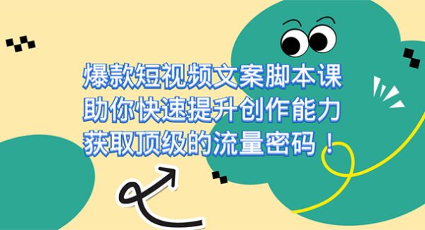 爆款短视频文案课，助你快速提升创作能力，获取顶级的流量密码！