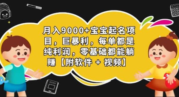 月入9000 宝宝起名项目，巨暴利 每单都是纯利润，0基础躺赚【附软件 视频】