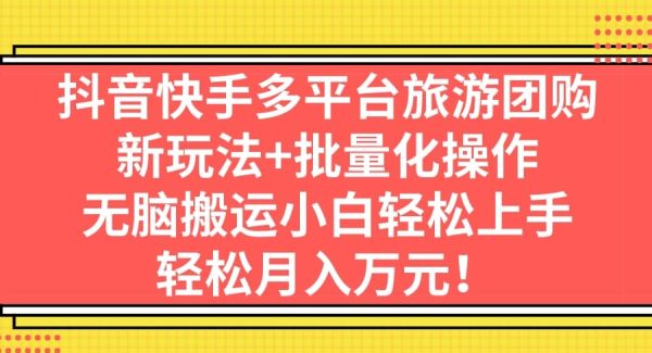 抖音快手多平台旅游团购，新玩法 批量化操作