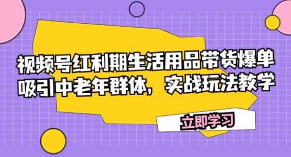 视频号红利期生活用品带货爆单，吸引中老年群体，实战玩法教学