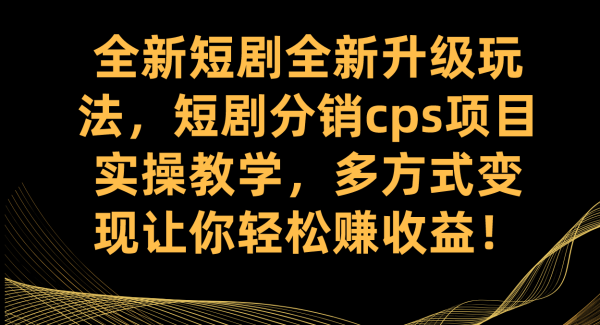 全新短剧全新升级玩法，短剧分销cps项目实操教学 多方式变现让你轻松赚收益