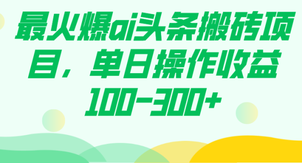 最火爆ai头条搬砖项目，单日操作收益100-300