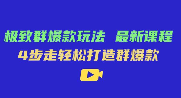 极致·群爆款玩法，最新课程，4步走轻松打造群爆款