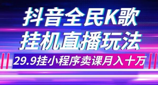 抖音全民K歌直播不露脸玩法，29.9挂小程序卖课月入10万