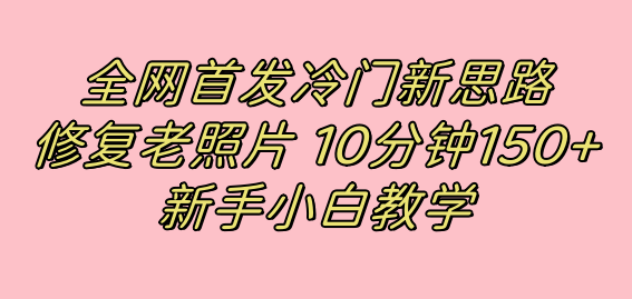 全网首发冷门新思路，修复老照片，10分钟收益150 ，适合新手操作的项目