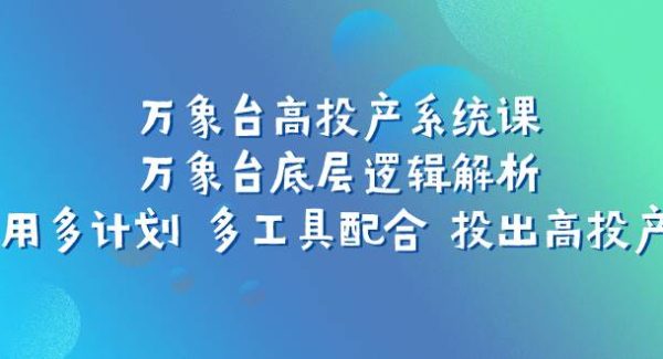 万象台高投产系统课：万象台底层逻辑解析 用多计划 多工具配合 投出高投产