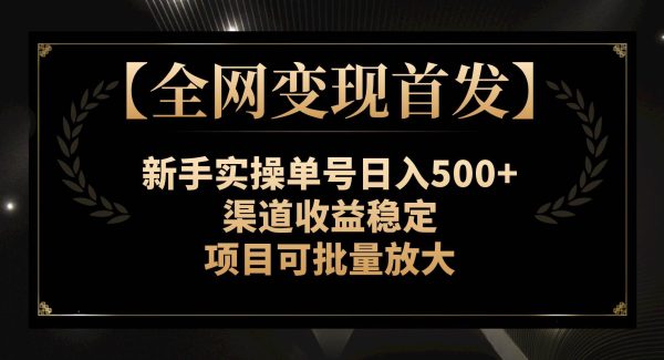 【全网变现首发】新手实操单号日入500 ，渠道收益稳定，项目可批量放大