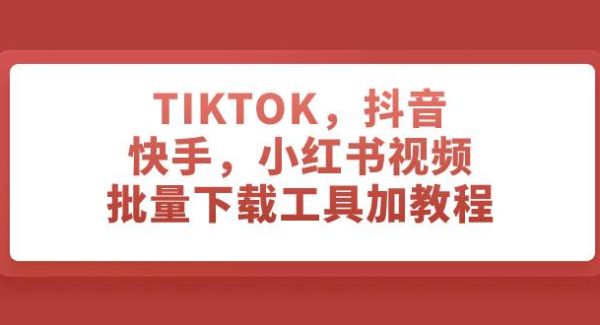 TIKTOK，抖音，快手，小红书视频批量下载工具加教程