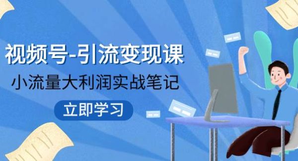 视频号-引流变现课：小流量大利润实战笔记  冲破传统思维 重塑品牌格局!