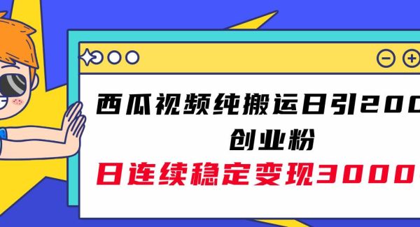 西瓜视频纯搬运日引200 创业粉，日连续变现3000 实操教程！