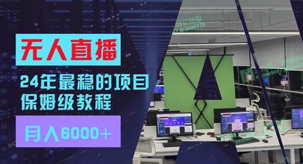 24年最稳项目“无人直播”玩法，每月躺赚6000+，有手就会，新手福音