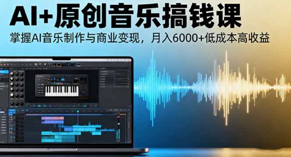 （16324期）AI+原创音乐搞钱课：掌握AI音乐制作与商业变现，月入6000+低成本高收益