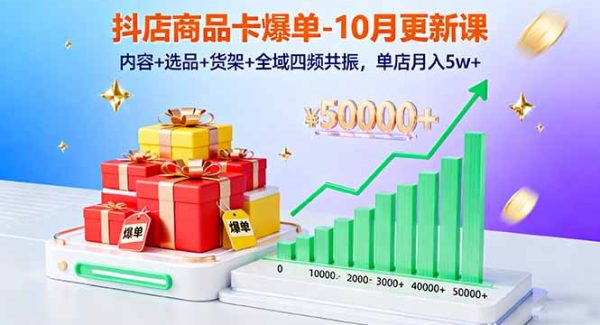 （16318期）抖店商品卡爆单-10月新课：内容+选品+货架+全域四频共振，单店月入5w+