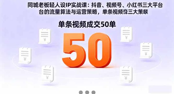 （16313期）同城老板轻人设IP实战课：抖音+视频号+小红书流量算法，单条视频成交50单