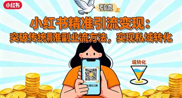 （16312期）小红书精准引流变现：突破传统副业思维，掌握精准引流方法，实现私域转化