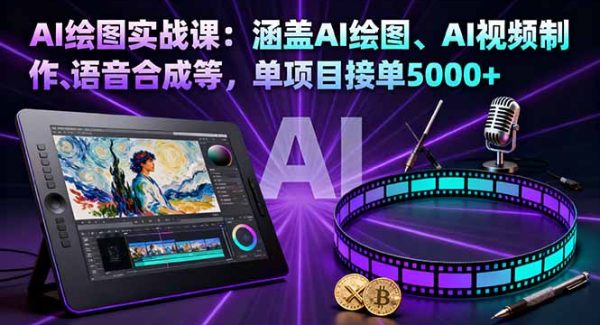 （16304期）AI绘图实战课：涵盖AI绘图、AI视频制作、语音合成等，单项目接单5000+