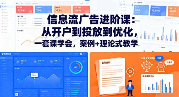（16303期）信息流广告进阶课：从开户到投放到优化，一套课学会，案例+理论式教学