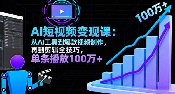 （16301期）AI+短视频变现课：从AI工具到爆款视频制作，再到剪辑全技巧 单条播放100w+