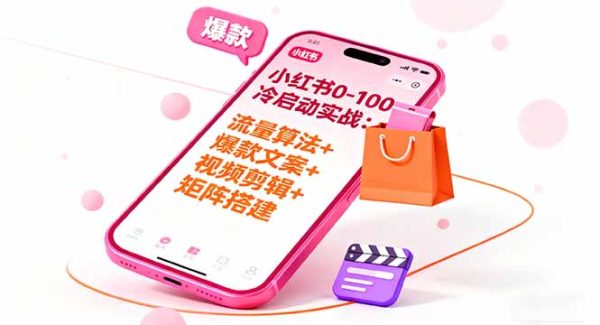 （16298期）小红书0-100冷启动实战：流量算法+爆款选品+爆款文案+视频剪辑+矩阵搭建