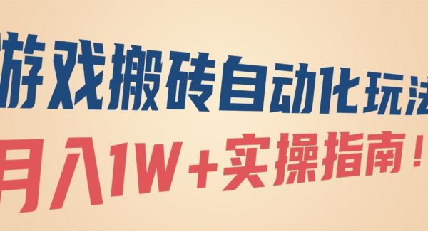 （16284期）游戏搬砖自动化玩法，月入1W+实操指南！