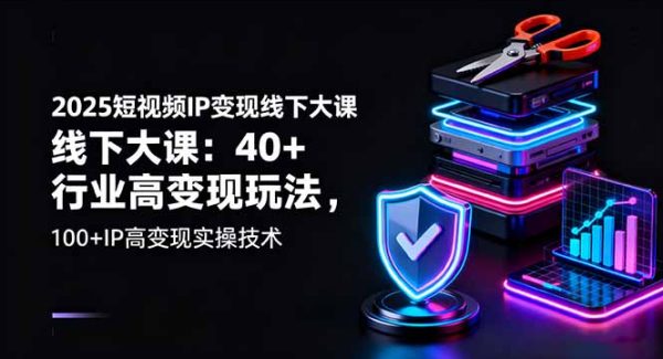 （16282期）2025短视频IP变现线下大课：40+行业高变现玩法，100+IP高变现实操技术