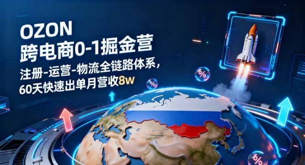 （16277期）OZON跨境电商0-1掘金营：注册-运营-物流全链路体系，60天快速出单月营收8w