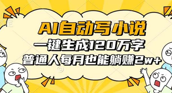 （16276期）AI自动写小说，一键生成120万字，普通人每月也能躺赚2w+