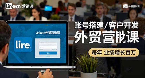 （16261期）LinkedIn外贸营销课：账号搭建/客户开发/成交转化，年业绩增长百万+
