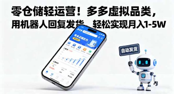 （16259期）零仓储轻运营！多多虚拟品类，用机器人回复发货，轻松实现月入 1-5 W