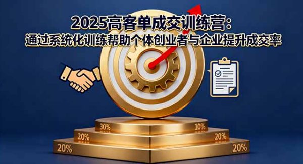 （16243期）2025高客单成交训练营：通过系统化训练帮助个体创业者与企业提升成交率