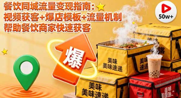 （16242期）餐饮同城流量变现指南：视频获客+爆店模板+流量机制 帮助餐饮商家快速获客