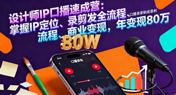 （16240期）设计师IP口播速成营：掌握IP定位、录剪发全流程、商业变现，年变现80万