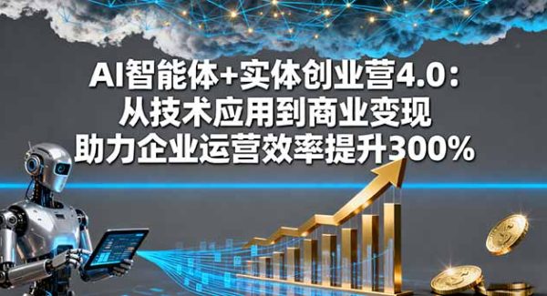 （16238期）AI智能体+实体创业营4.0：从技术应用到商业变现 助力企业运营效率提升300%