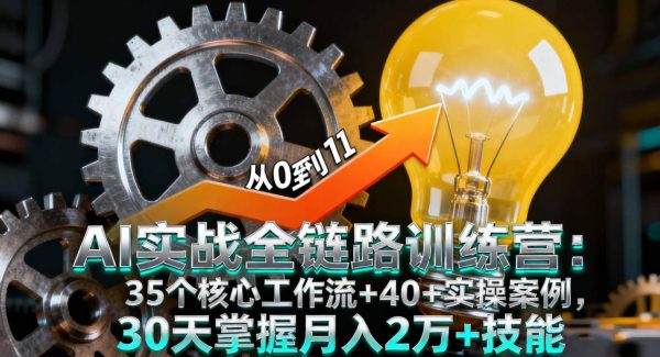 （16219期）AI实战全链路训练营：35个核心工作流+40+实操案例，30天掌握月入2万+技能