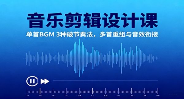 音乐剪辑设计课：单首BGM 3种破节奏法，多首重组与音效衔接