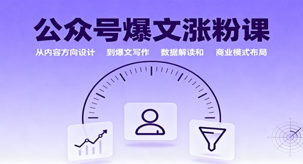 公众号爆文涨粉课：从内容方向设计到爆文写作，数据解读和商业模式布局