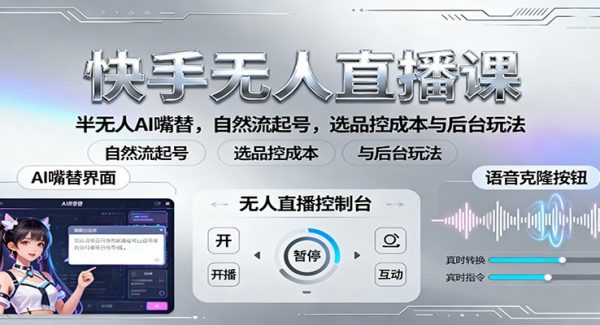 快手无人直播课：半无人AI嘴替，自然流起号，选品控成本与后台玩法