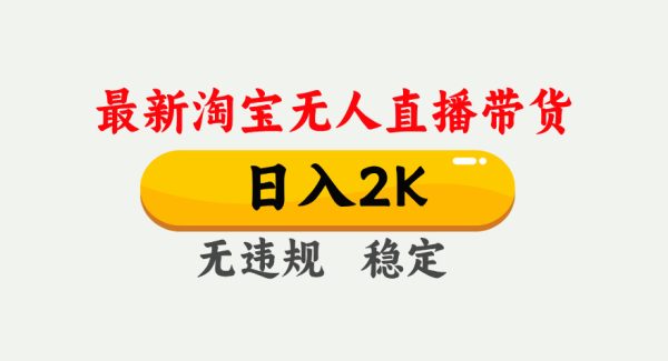 淘宝无人直播【最新】，日入2K，独家技术，无违规无封号，可矩阵，长期稳定【揭秘】