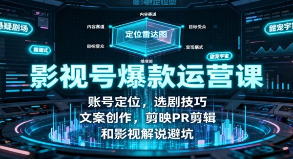 影视号爆款运营课：账号定位，选剧技巧，文案创作，剪映PR剪辑和影视解说避坑