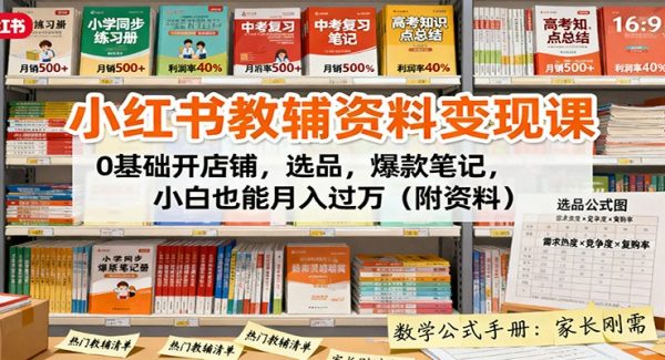 小红书教辅资料变现课：0基础开店铺，选品，爆款笔记，小白也能月入过万（附资料）