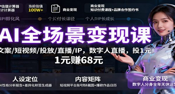 AI全场景变现课：文案/短视频/投放/直播/IP，数字人直播，投1元赚68元