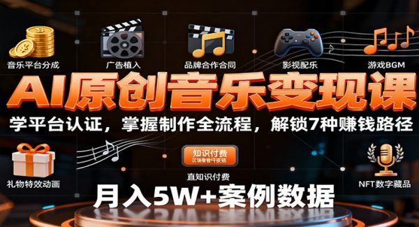 AI原创音乐变现课：学平台认证，掌握制作全流程，解锁7种赚钱路径