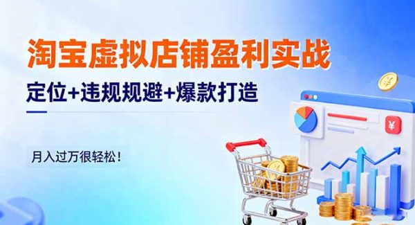 （16387期）淘宝虚拟店铺盈利实战：定位+违规规避+爆款打造，月入过万很轻松！