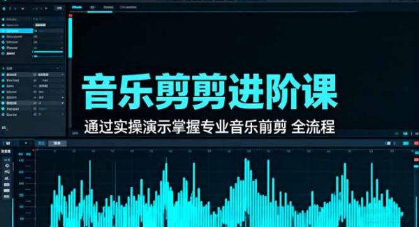 （16383期）音乐剪辑进阶课：通过实操演示掌握专业的音乐剪辑全流程技能