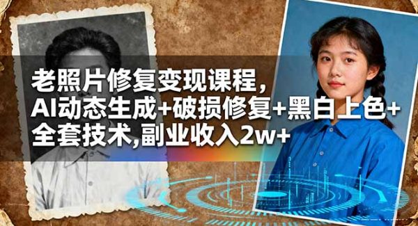 （16379期）老照片修复变现课程，AI动态生成+破损修复+黑白上色+全套技术,副业收入2w+
