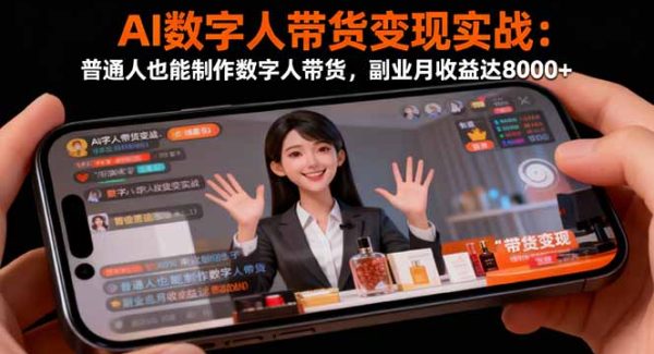 （16377期）AI数字人带货变现实战：普通人也能制作数字人带货，副业月收益达8000+